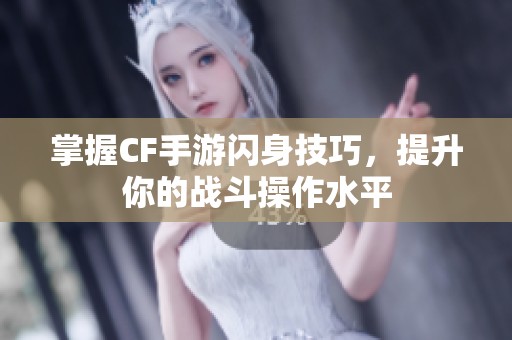 掌握CF手游闪身技巧，提升你的战斗操作水平