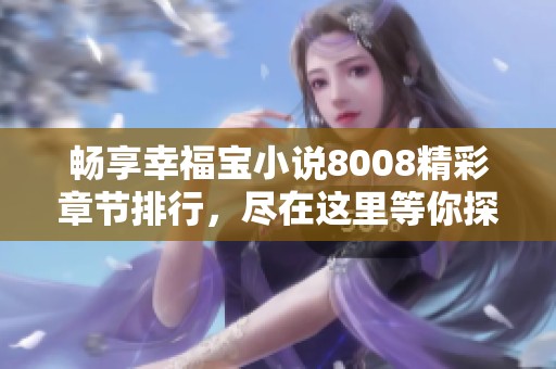 畅享幸福宝小说8008精彩章节排行，尽在这里等你探索