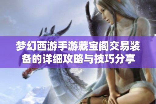 梦幻西游手游藏宝阁交易装备的详细攻略与技巧分享