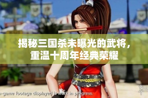 揭秘三国杀未曝光的武将，重温十周年经典荣耀
