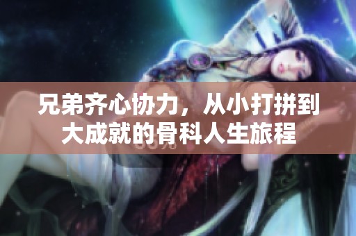 兄弟齐心协力，从小打拼到大成就的骨科人生旅程