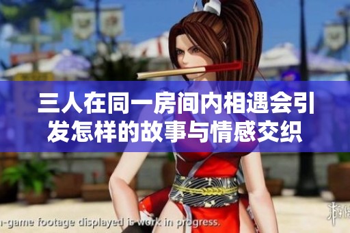 三人在同一房间内相遇会引发怎样的故事与情感交织