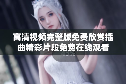 高清视频完整版免费欣赏插曲精彩片段免费在线观看