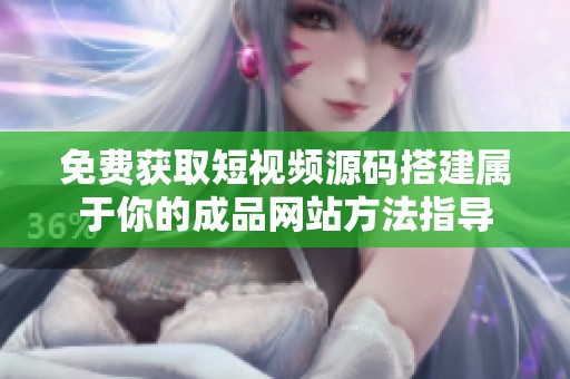 免费获取短视频源码搭建属于你的成品网站方法指导