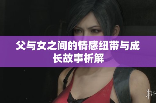 父与女之间的情感纽带与成长故事析解