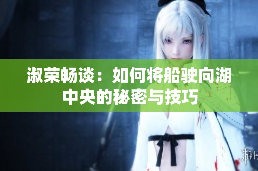 淑荣畅谈：如何将船驶向湖中央的秘密与技巧
