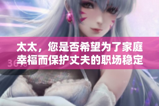 太太，您是否希望为了家庭幸福而保护丈夫的职场稳定呢