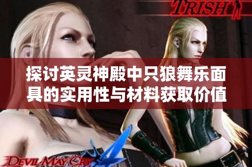 探讨英灵神殿中只狼舞乐面具的实用性与材料获取价值