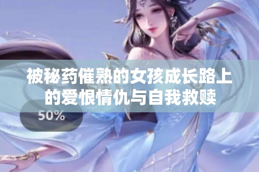 被秘药催熟的女孩成长路上的爱恨情仇与自我救赎
