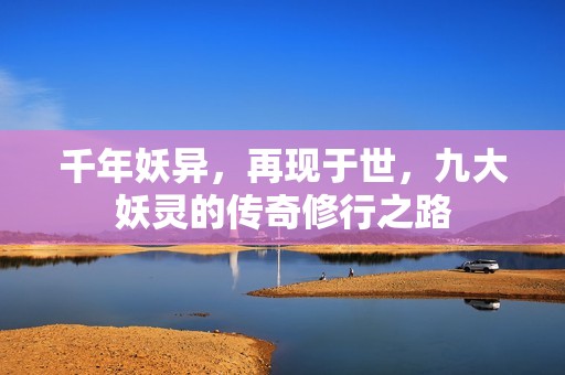 千年妖异，再现于世，九大妖灵的传奇修行之路