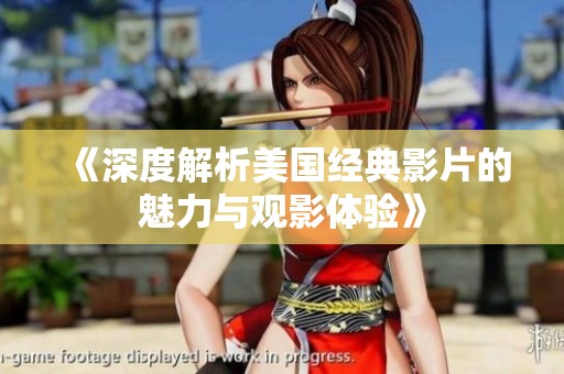 《深度解析美国经典影片的魅力与观影体验》