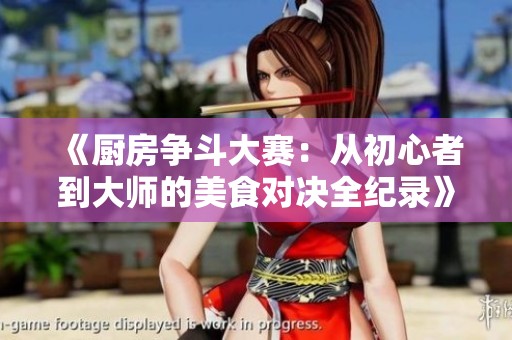 《厨房争斗大赛：从初心者到大师的美食对决全纪录》