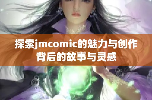 探索jmcomic的魅力与创作背后的故事与灵感