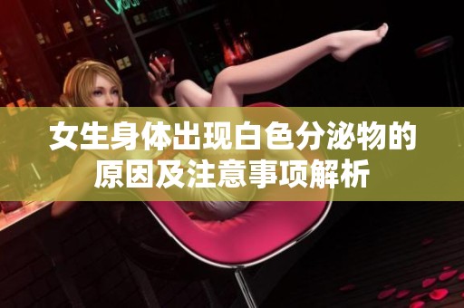 女生身体出现白色分泌物的原因及注意事项解析