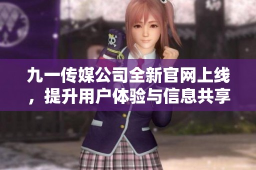 九一传媒公司全新官网上线，提升用户体验与信息共享