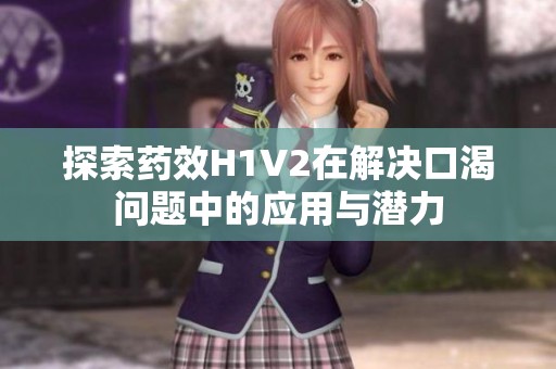 探索药效H1V2在解决口渴问题中的应用与潜力