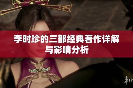 李时珍的三部经典著作详解与影响分析
