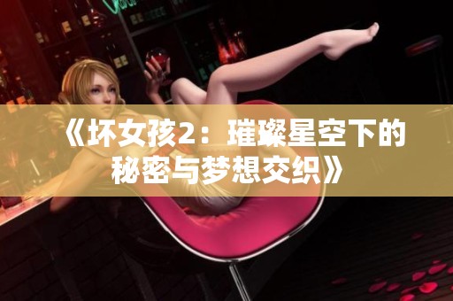 《坏女孩2：璀璨星空下的秘密与梦想交织》