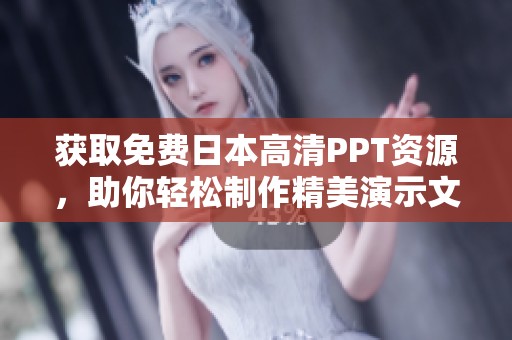 获取免费日本高清PPT资源，助你轻松制作精美演示文稿