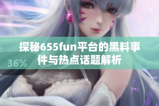 探秘655fun平台的黑料事件与热点话题解析