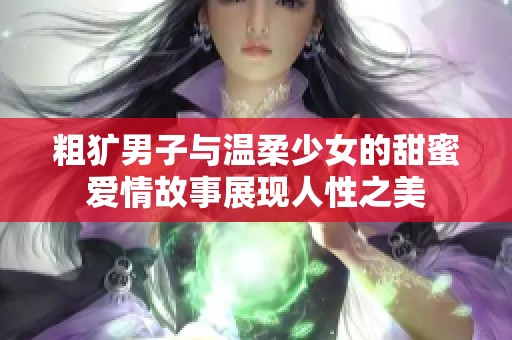 粗犷男子与温柔少女的甜蜜爱情故事展现人性之美