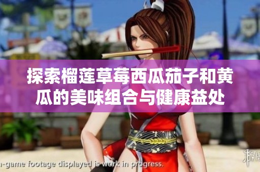 探索榴莲草莓西瓜茄子和黄瓜的美味组合与健康益处