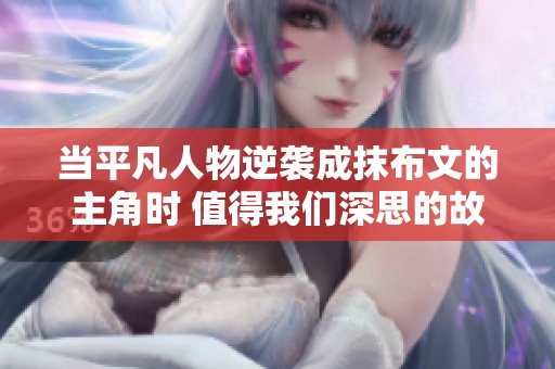 当平凡人物逆袭成抹布文的主角时 值得我们深思的故事