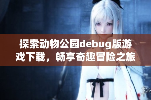 探索动物公园debug版游戏下载，畅享奇趣冒险之旅