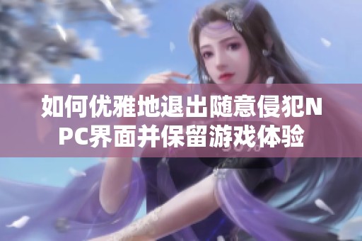 如何优雅地退出随意侵犯NPC界面并保留游戏体验