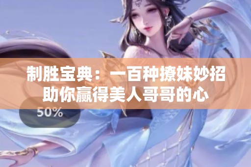 制胜宝典：一百种撩妹妙招助你赢得美人哥哥的心