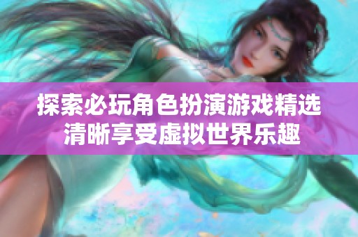 探索必玩角色扮演游戏精选 清晰享受虚拟世界乐趣