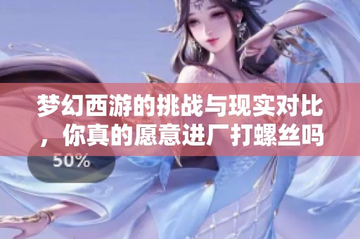 梦幻西游的挑战与现实对比，你真的愿意进厂打螺丝吗