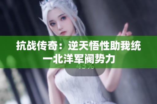 抗战传奇：逆天悟性助我统一北洋军阀势力