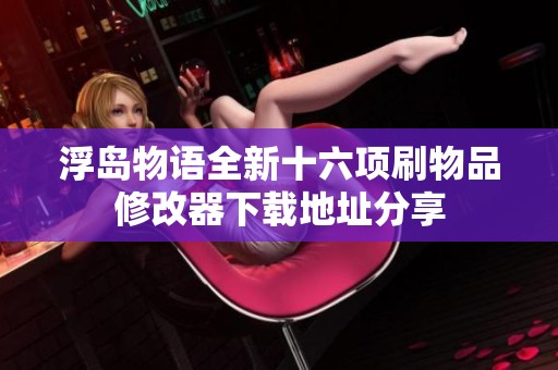 浮岛物语全新十六项刷物品修改器下载地址分享