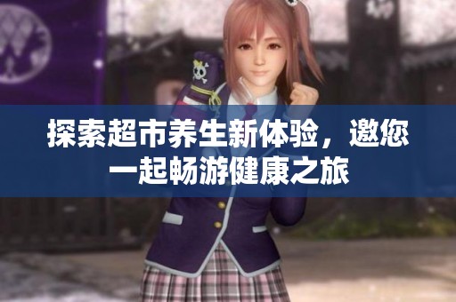 探索超市养生新体验，邀您一起畅游健康之旅