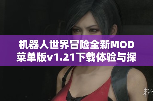 机器人世界冒险全新MOD菜单版v1.21下载体验与探索新篇章