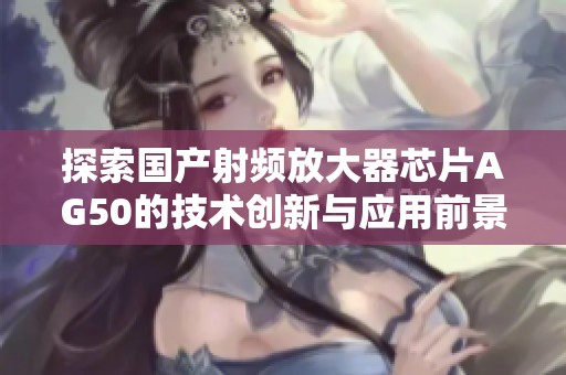 探索国产射频放大器芯片AG50的技术创新与应用前景