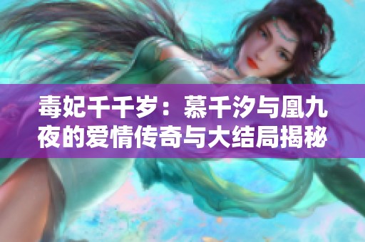 毒妃千千岁：慕千汐与凰九夜的爱情传奇与大结局揭秘