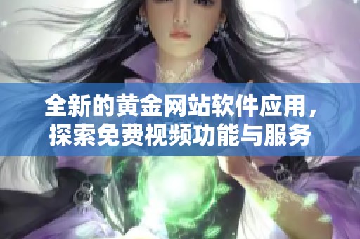 全新的黄金网站软件应用，探索免费视频功能与服务