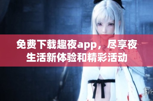 免费下载趣夜app，尽享夜生活新体验和精彩活动