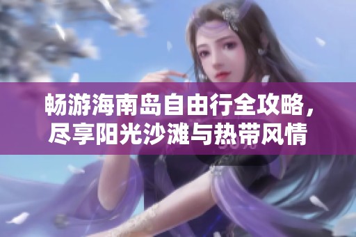 畅游海南岛自由行全攻略，尽享阳光沙滩与热带风情