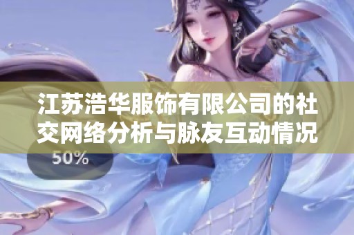 江苏浩华服饰有限公司的社交网络分析与脉友互动情况揭秘