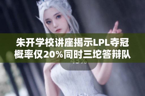 朱开学校讲座揭示LPL夺冠概率仅20%同时三坨答辩队伍未参加