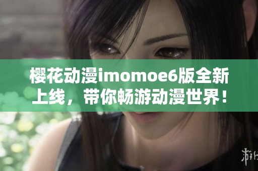 樱花动漫imomoe6版全新上线，带你畅游动漫世界！
