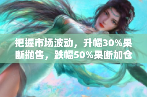 把握市场波动，升幅30%果断抛售，跌幅50%果断加仓