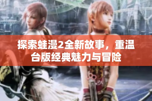 探索蛙漫2全新故事，重温台版经典魅力与冒险