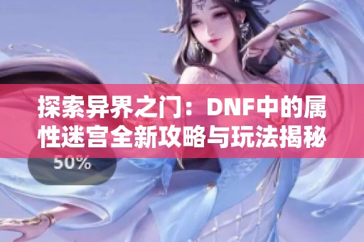 探索异界之门：DNF中的属性迷宫全新攻略与玩法揭秘
