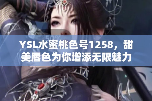 YSL水蜜桃色号1258，甜美唇色为你增添无限魅力