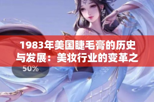1983年美国睫毛膏的历史与发展：美妆行业的变革之路