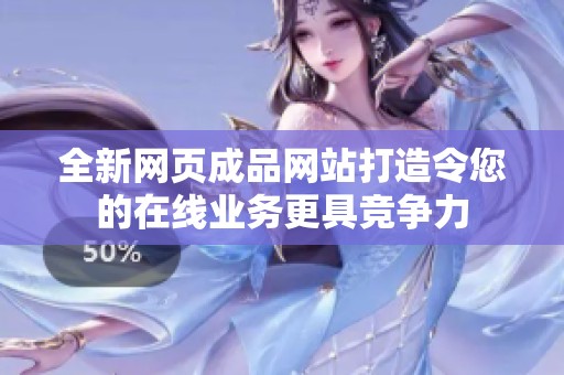 全新网页成品网站打造令您的在线业务更具竞争力